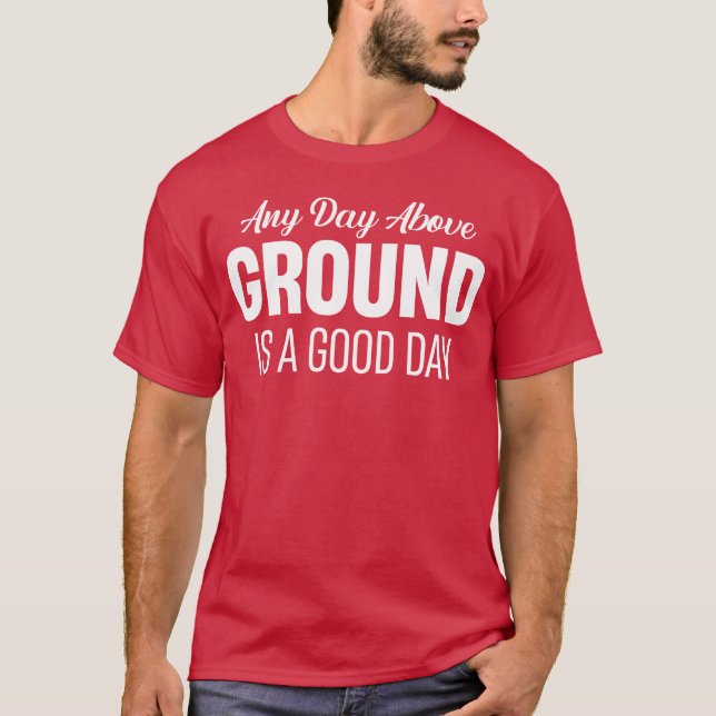 Any Day Abovehe Ground Is A Good Day Funny gift T-Shirt (Front)