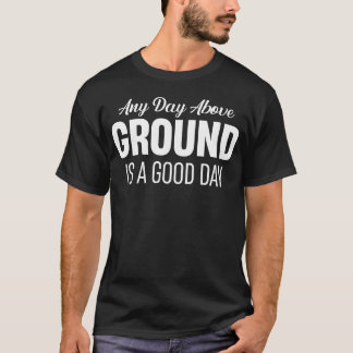 Any Day Abovehe Ground Is A Good Day Funny gift T-Shirt