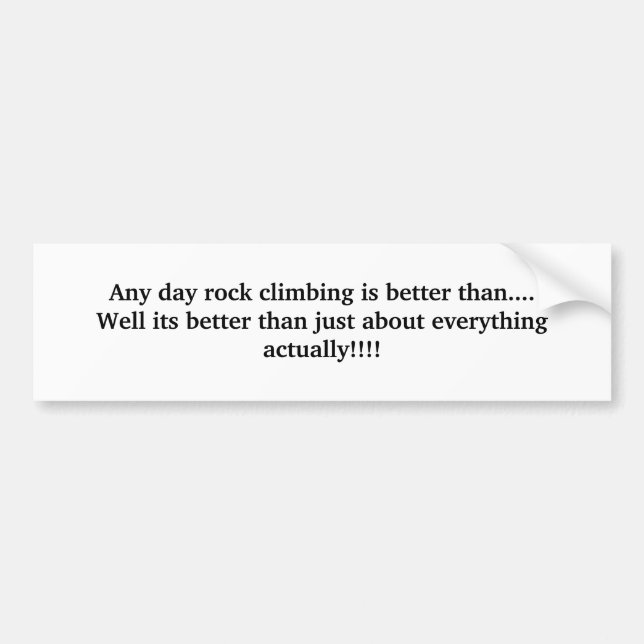 Any day rock climbing is better than....Well it... Bumper Sticker (Front)