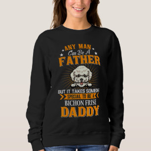 Any Man Can Be A Father Bichon Frise Daddy Dog Sweatshirt