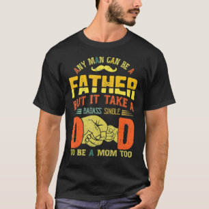 Any Man Can Be Father Takes A Badass Single Dad Be T-Shirt
