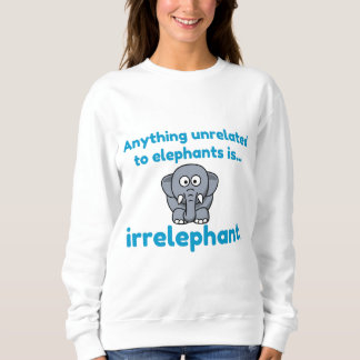 ANY THING UNRELETED TO ELEPHANT IS IRRELEPHANT SWEATSHIRT