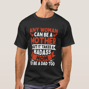 Any Woman Can Be A Mother But It Takes A Badass Mo T-Shirt