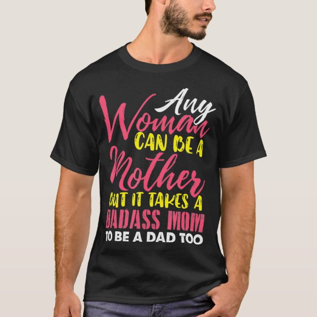 Any Woman Can Be A Mother It Takes A Badass To Be  T-Shirt (Front)