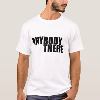 ANYBODY THERE T-Shirt