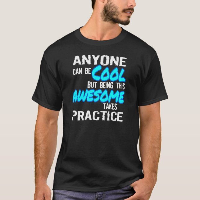 ANYONE CAN BE COOL, AWESOME TAKES PRACTICE T-Shirt (Front)