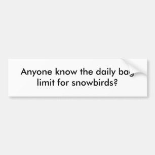 Anyone know the daily bag limit for snowbirds? bumper sticker