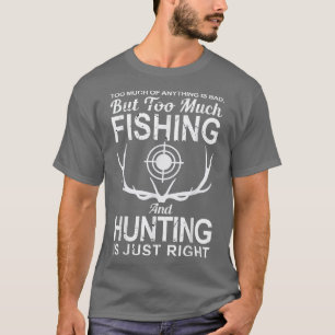 anything is bad, much fishing and hunting fisher h T-Shirt