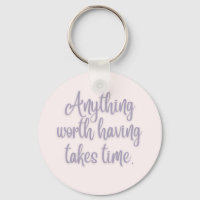 Anything Worth Having Takes Time