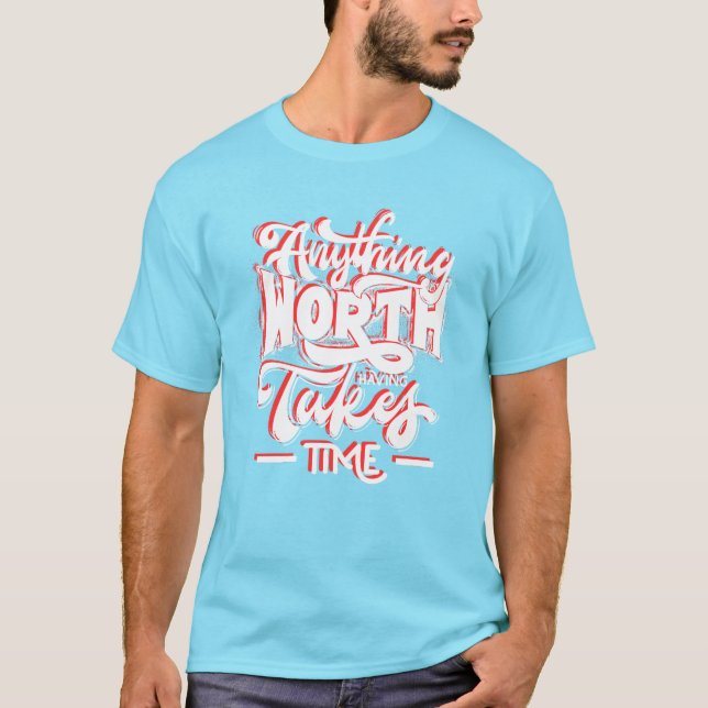 Anything  Worth Having Takes Time T-Shirt (Front)