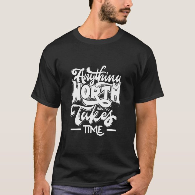 Anything worth having takes Time T-shirt (Front)
