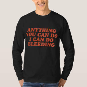 Anything You Can Do I Can Do Bleeding Feminist T-Shirt