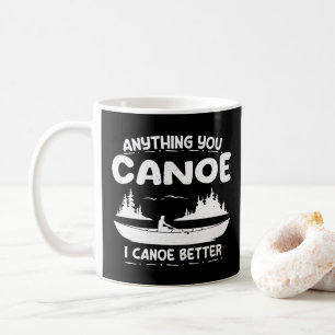 Anything You Canoe I Canoe Better Canoeing Gear Coffee Mug