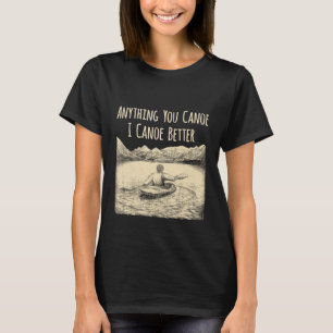 Anything You Canoe I Canoe Better Mens Canoe Paddl T-Shirt