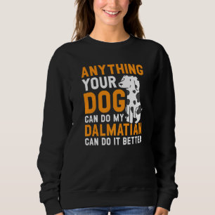 Anything Your Dog Can Do My Dalmatian Can Do It Be Sweatshirt