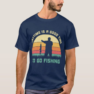 Anytime Is A Good Time To Go Fishing Fishermen Say T-Shirt