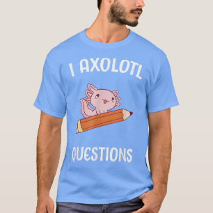 Aolotl Ask Questions School Student Cute Aolotls P T-Shirt
