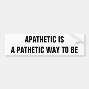 Apathetic is pathetic way to be bumper sticker