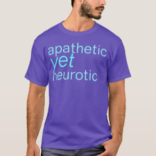 apathetic yet neurotic shirt