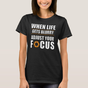 Aperture When Life Gets Blurry Adjust Your Focus T-Shirt
