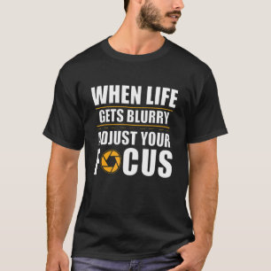 Aperture When Life Gets Blurry Adjust Your Focus T-Shirt