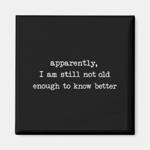 Apparently I Am Still Not Old Enough to Know Magnet