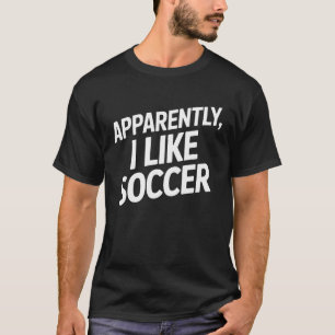 Apparently I Like Soccer Funny Soccer Enthusiast A T-Shirt