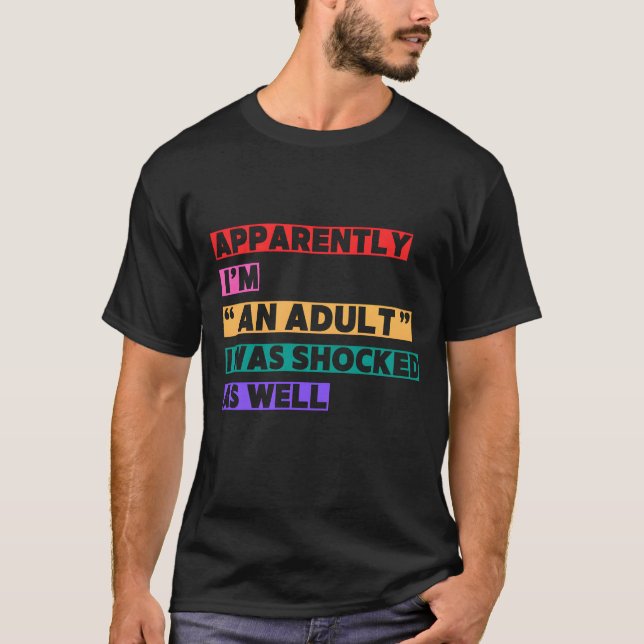 Apparently I'm 'An Adult' I was shocked as well T-Shirt (Front)