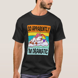 Apparently Im Dramatic  Queen Drama Best Unicorn T-Shirt