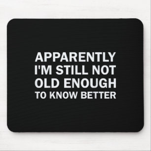Apparently I'm Still Not Old Enough To Know Better Mouse Mat