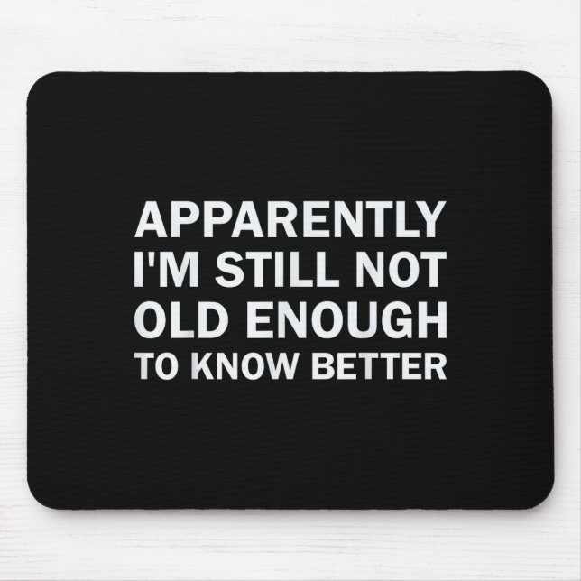 Apparently I'm Still Not Old Enough To Know Better Mouse Mat (Front)