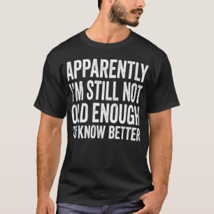 Apparently I'm Still Not Old Enough to Know Better T-Shirt