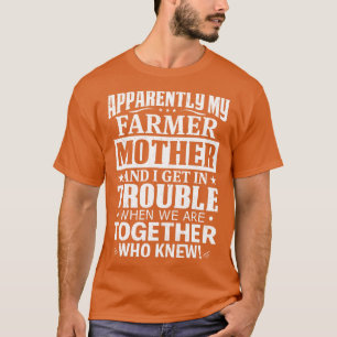 Apparently My Farmer Mother And I get In Trouble T-Shirt