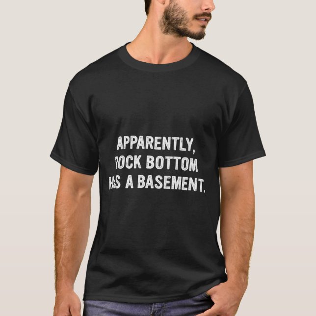 Apparently Rock-bottom Has A Basement Funny Quote  T-Shirt (Front)