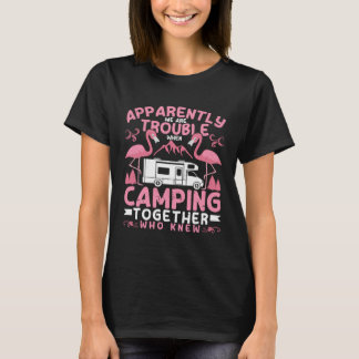Apparently We Are Trouble When Camping RV Camper W T-Shirt