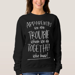 Apparently We Are Trouble When We Are Together Who Sweatshirt