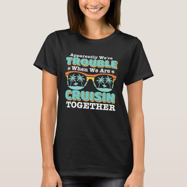 Apparently We re Trouble When We Are Cruising Toge T-Shirt (Front)