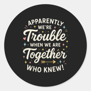 Apparently We’re Trouble When We Are Together Who  Classic Round Sticker