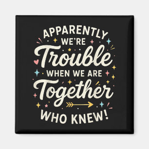 Apparently We’re Trouble When We Are Together Who Magnet