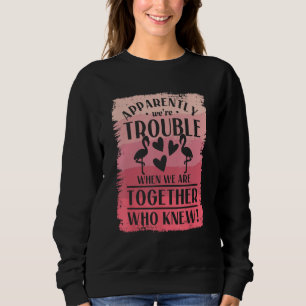 Apparently We re Trouble When We Are Together Who Sweatshirt