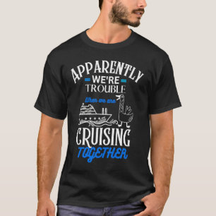 Apparently We're Trouble When We Are Cruising Toge T-Shirt