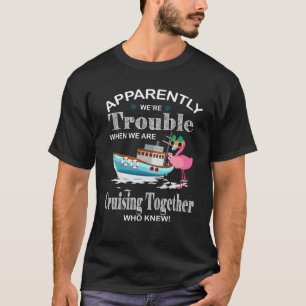 Apparently We're Trouble When We Are Cruising Toge T-Shirt