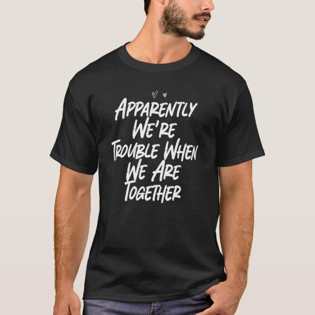 Apparently We're Trouble When We Are Together T-Shirt (Front)