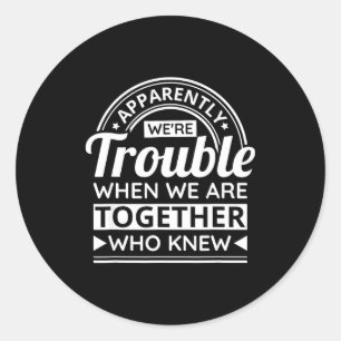 Apparently We're Trouble When We Are Together Who Classic Round Sticker