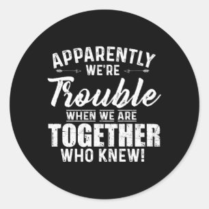 Apparently We'Re Trouble When We Are Together Who Classic Round Sticker