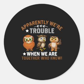 apparently we're trouble ,when we are together who classic round sticker