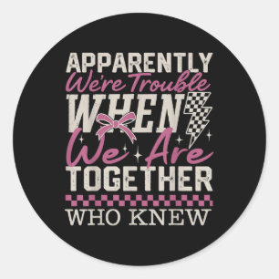 Apparently Were Trouble When We Are Together Who K Classic Round Sticker