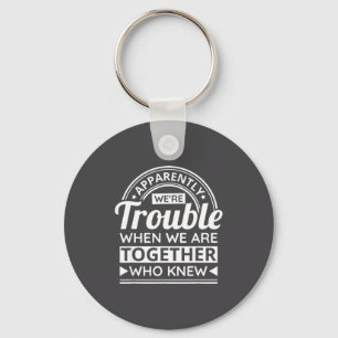 Apparently We're Trouble When We Are Together Who  Key Ring