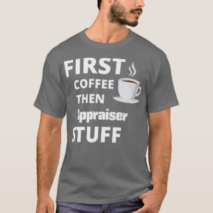 Appraiser first coffee then job stuff funny T-Shirt