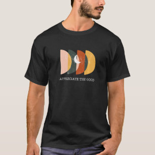 Appreciate The Good Inspirational Positive Quote T-Shirt